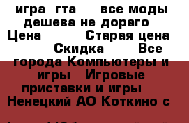 игра  гта 4   все моды дешева не дораго › Цена ­ 100 › Старая цена ­ 250 › Скидка ­ 6 - Все города Компьютеры и игры » Игровые приставки и игры   . Ненецкий АО,Коткино с.